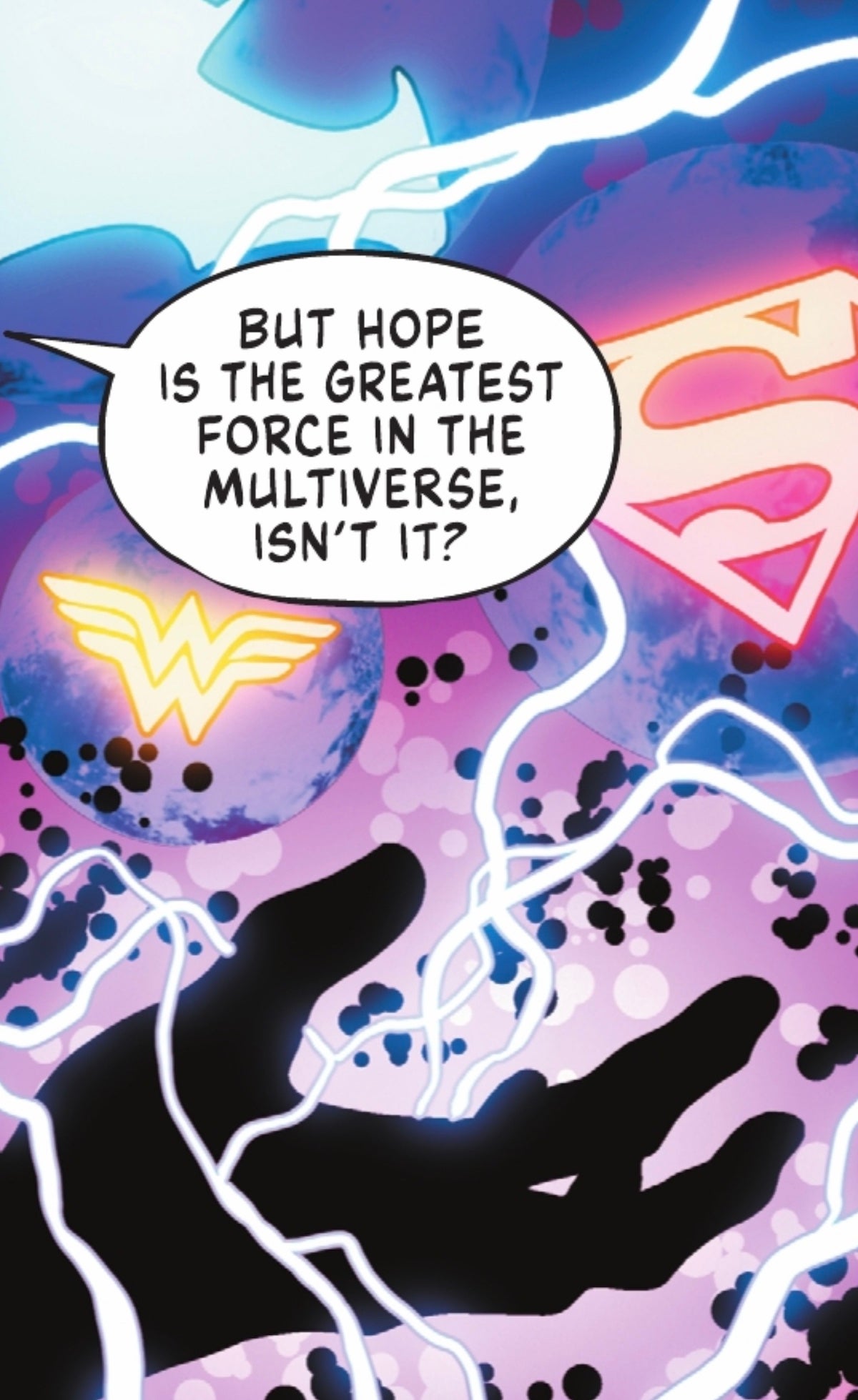 Interior panel with a sillouette of a hand, underneath the Wonder Woman, Superman, and Batman logos that reads: But hope is the greatest force in the multiverse, isn't it?